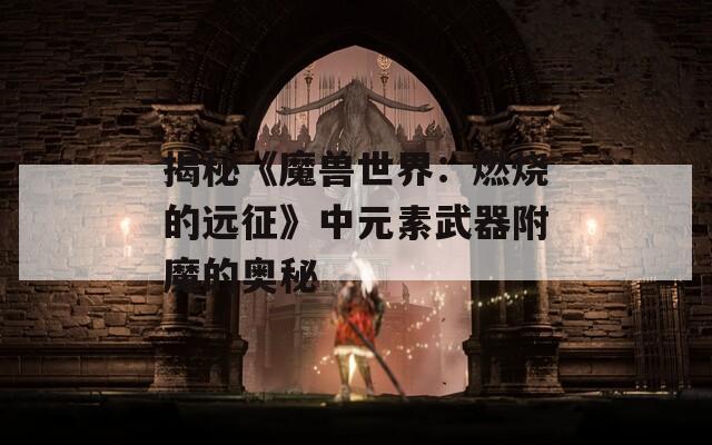 揭秘《魔兽世界：燃烧的远征》中元素武器附魔的奥秘