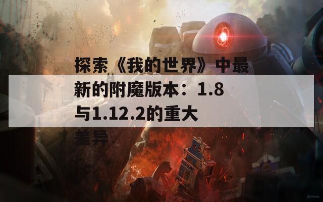 探索《我的世界》中最新的附魔版本：1.8与1.12.2的重大差异