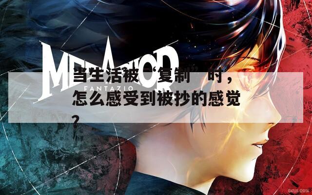 当生活被“复制”时，怎么感受到被抄的感觉？