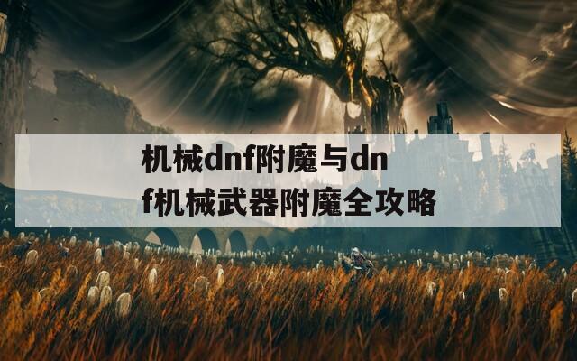 机械dnf附魔与dnf机械武器附魔全攻略