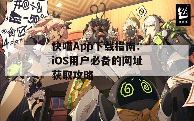 快喵App下载指南：iOS用户必备的网址获取攻略