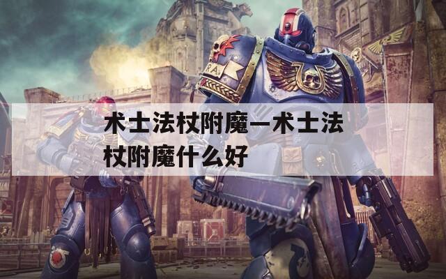 术士法杖附魔—术士法杖附魔什么好