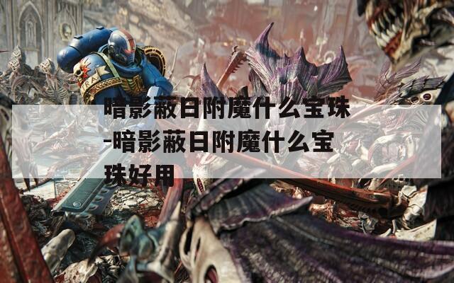 暗影蔽日附魔什么宝珠-暗影蔽日附魔什么宝珠好用