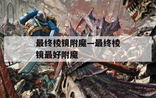 最终棱镜附魔—最终棱镜最好附魔