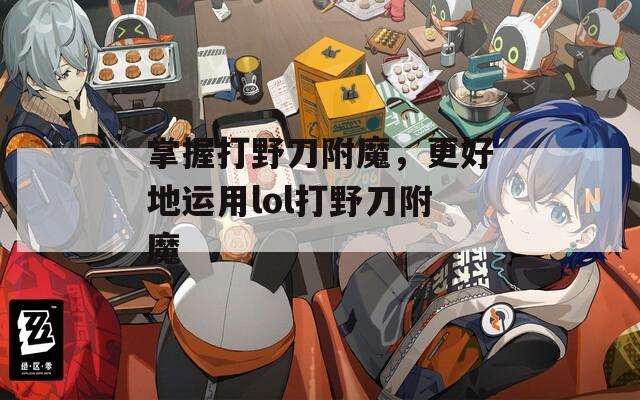 掌握打野刀附魔，更好地运用lol打野刀附魔