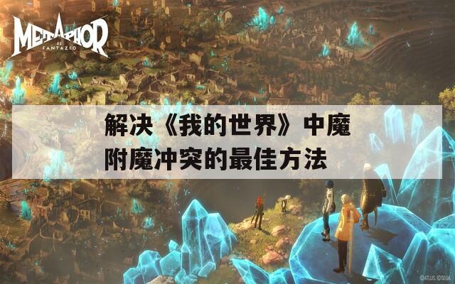 解决《我的世界》中魔附魔冲突的最佳方法