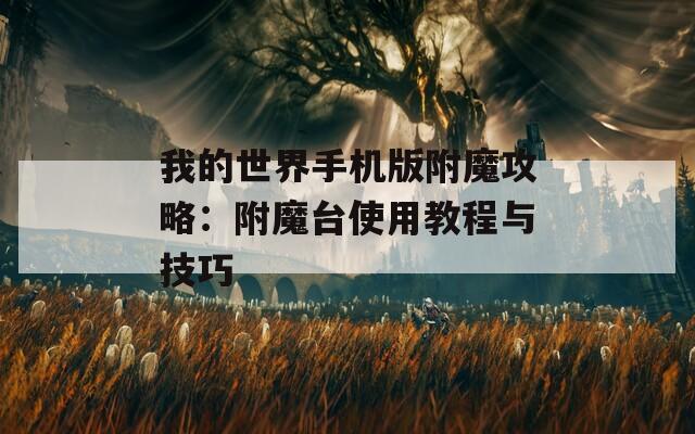 我的世界手机版附魔攻略：附魔台使用教程与技巧