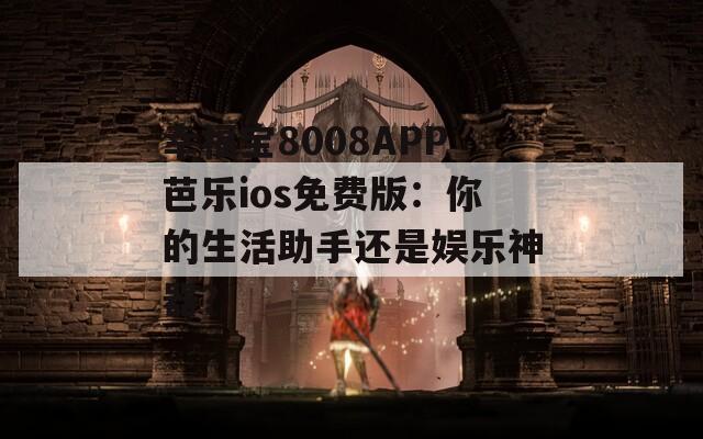 幸福宝8008APP芭乐ios免费版：你的生活助手还是娱乐神器？