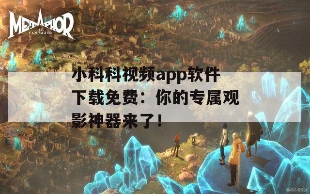 小科科视频app软件下载免费：你的专属观影神器来了！