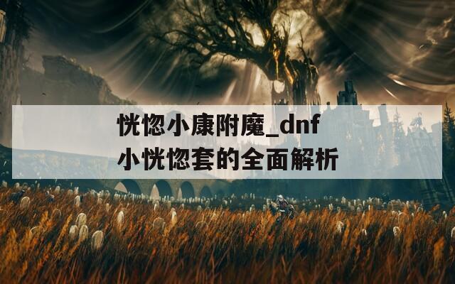 恍惚小康附魔_dnf小恍惚套的全面解析
