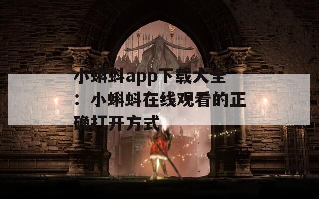 小蝌蚪app下载大全：小蝌蚪在线观看的正确打开方式