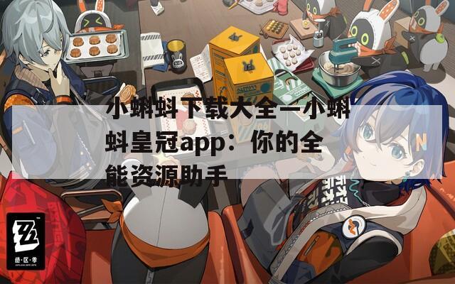 小蝌蚪下载大全—小蝌蚪皇冠app：你的全能资源助手