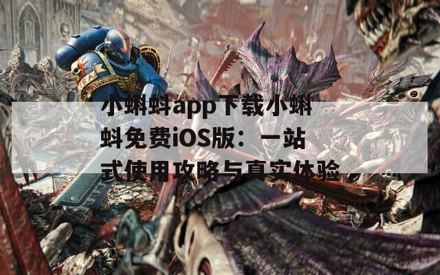 小蝌蚪app下载小蝌蚪免费iOS版：一站式使用攻略与真实体验