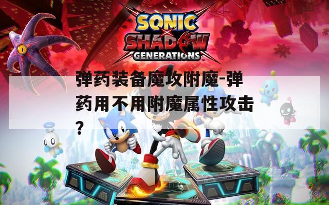 弹药装备魔攻附魔-弹药用不用附魔属性攻击？
