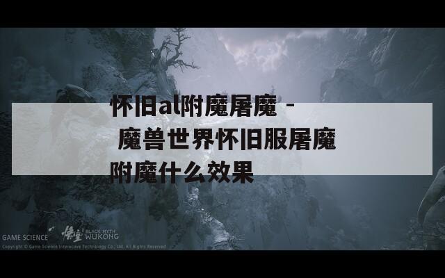 怀旧al附魔屠魔 - 魔兽世界怀旧服屠魔附魔什么效果