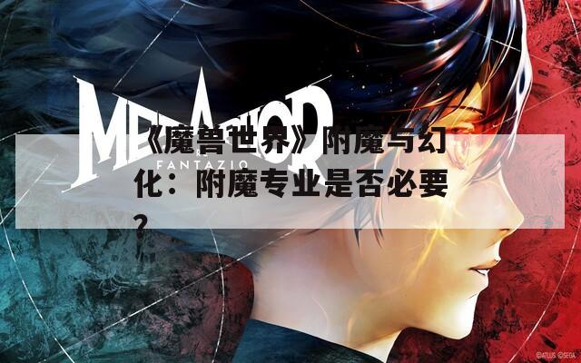 《魔兽世界》附魔与幻化：附魔专业是否必要？