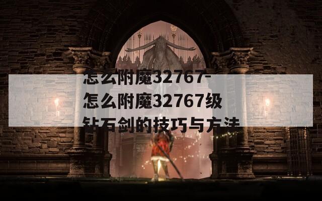 怎么附魔32767-怎么附魔32767级钻石剑的技巧与方法