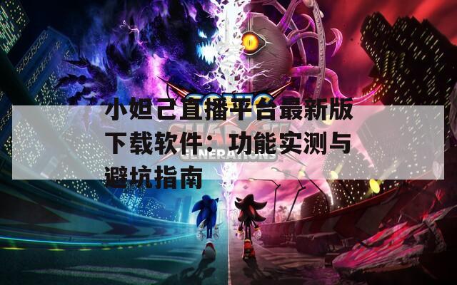 小妲己直播平台最新版下载软件：功能实测与避坑指南