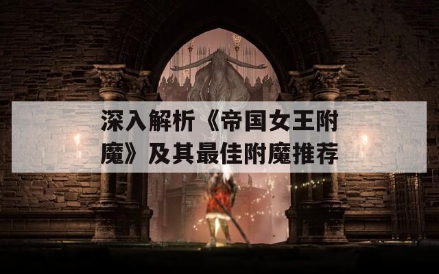 深入解析《帝国女王附魔》及其最佳附魔推荐