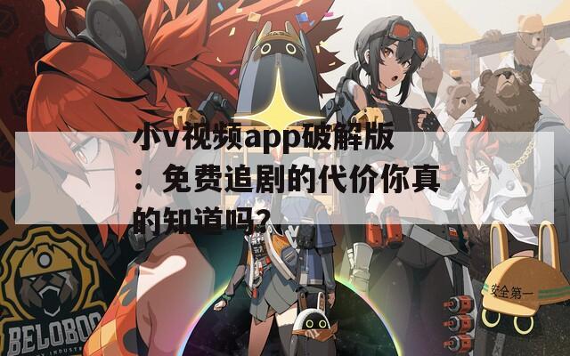 小v视频app破解版：免费追剧的代价你真的知道吗？