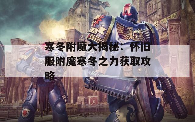 寒冬附魔大揭秘：怀旧服附魔寒冬之力获取攻略