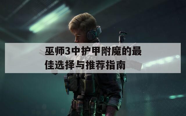 巫师3中护甲附魔的最佳选择与推荐指南