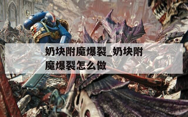 奶块附魔爆裂_奶块附魔爆裂怎么做