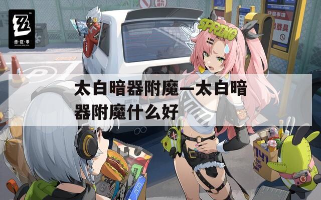 太白暗器附魔—太白暗器附魔什么好