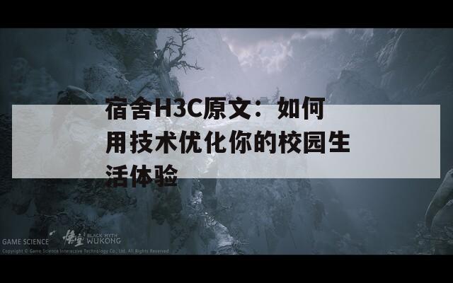 宿舍H3C原文：如何用技术优化你的校园生活体验