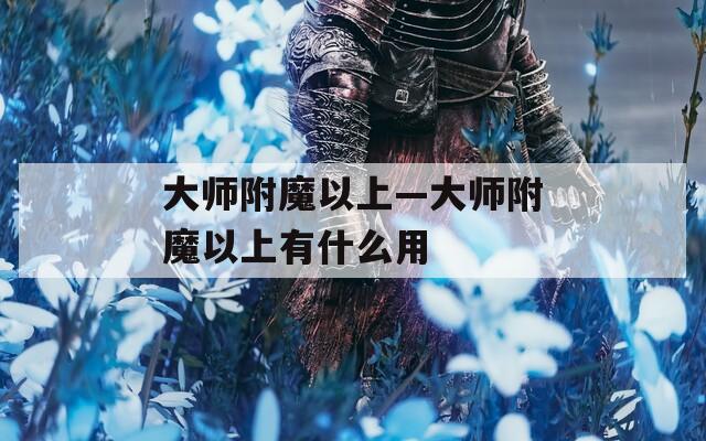 大师附魔以上—大师附魔以上有什么用