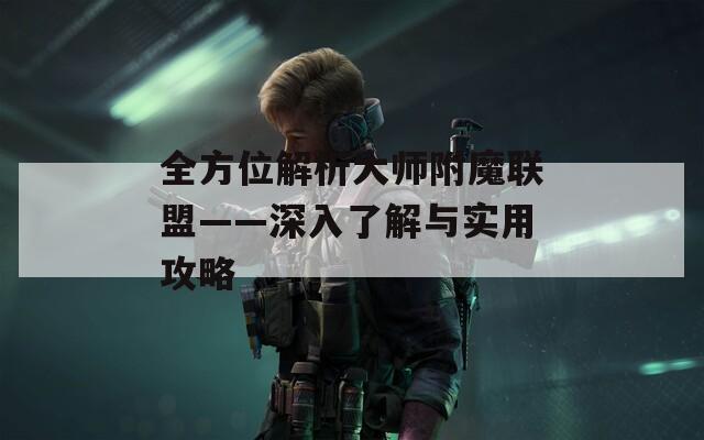 全方位解析大师附魔联盟——深入了解与实用攻略