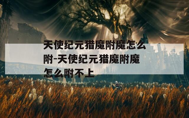 天使纪元猎魔附魔怎么附-天使纪元猎魔附魔怎么附不上