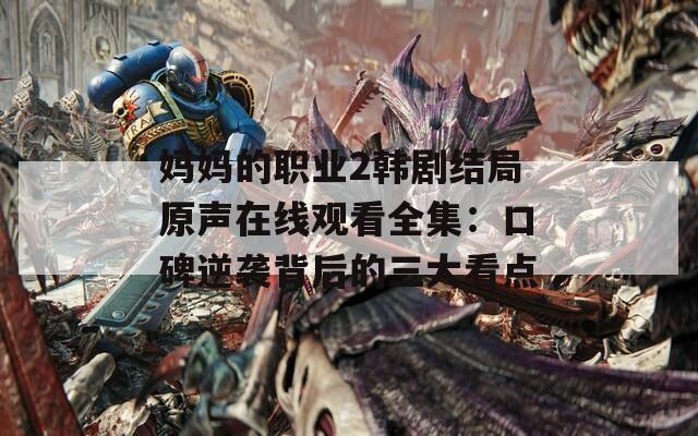 妈妈的职业2韩剧结局原声在线观看全集：口碑逆袭背后的三大看点