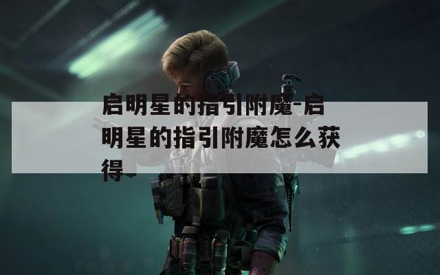 启明星的指引附魔-启明星的指引附魔怎么获得