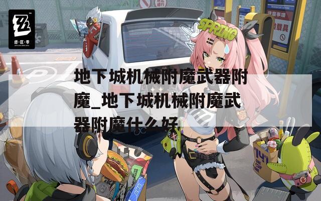 地下城机械附魔武器附魔_地下城机械附魔武器附魔什么好