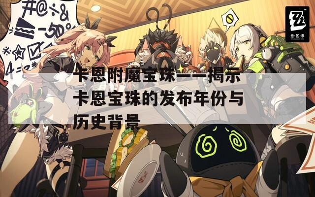 卡恩附魔宝珠——揭示卡恩宝珠的发布年份与历史背景