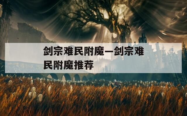剑宗难民附魔—剑宗难民附魔推荐