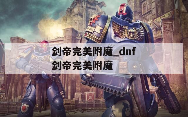 剑帝完美附魔_dnf剑帝完美附魔