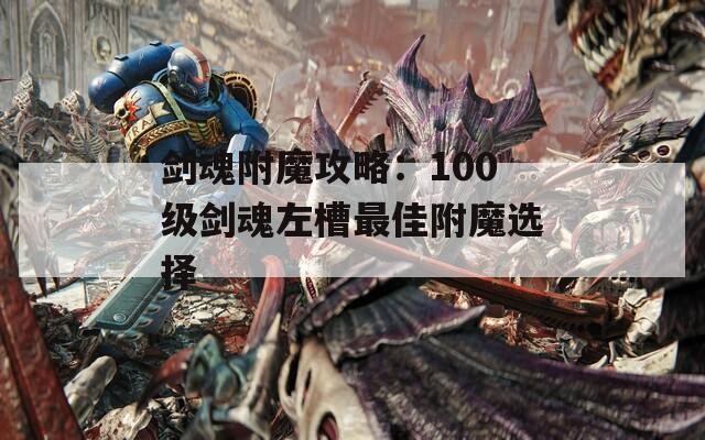 剑魂附魔攻略：100级剑魂左槽最佳附魔选择