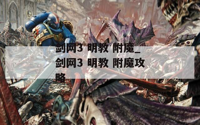 剑网3 明教 附魔_剑网3 明教 附魔攻略