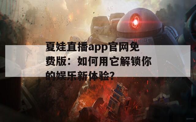夏娃直播app官网免费版：如何用它解锁你的娱乐新体验？