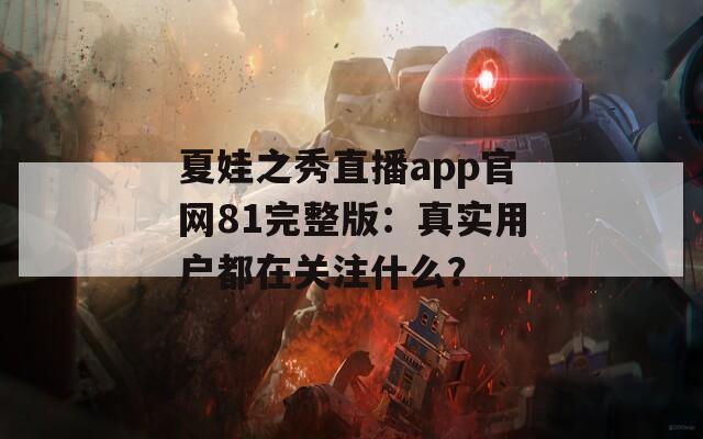 夏娃之秀直播app官网81完整版：真实用户都在关注什么？