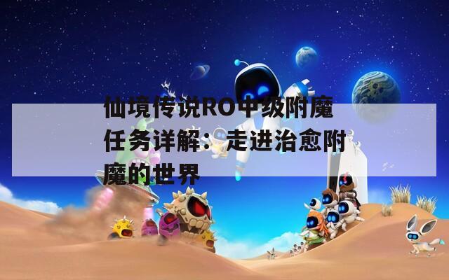 仙境传说RO中级附魔任务详解：走进治愈附魔的世界