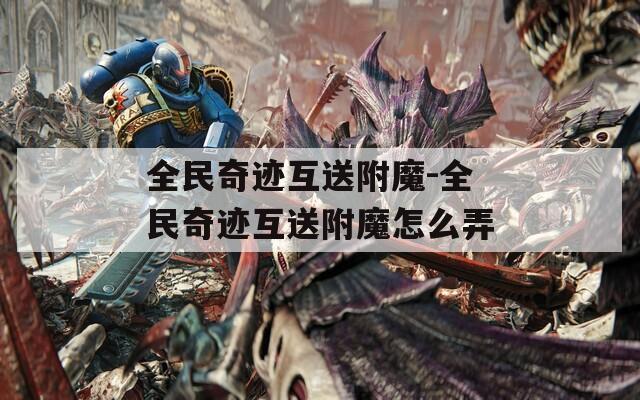 全民奇迹互送附魔-全民奇迹互送附魔怎么弄
