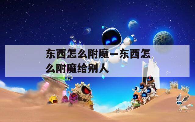 东西怎么附魔—东西怎么附魔给别人