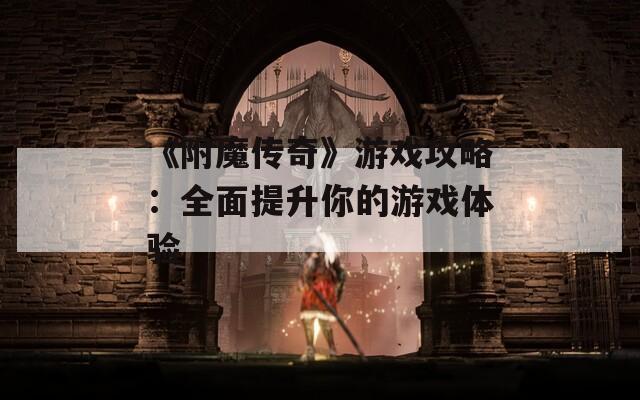 《附魔传奇》游戏攻略：全面提升你的游戏体验