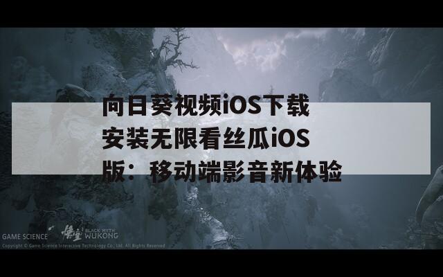 向日葵视频iOS下载安装无限看丝瓜iOS版：移动端影音新体验