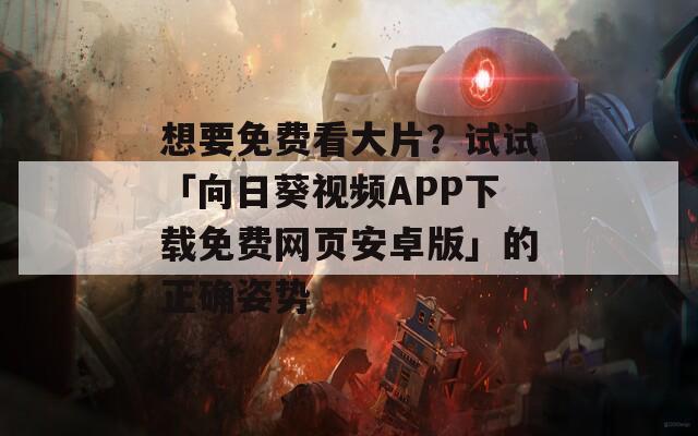 想要免费看大片？试试「向日葵视频APP下载免费网页安卓版」的正确姿势