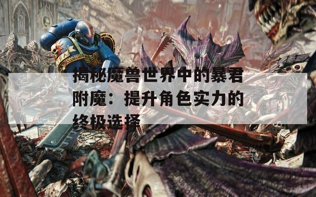 揭秘魔兽世界中的暴君附魔：提升角色实力的终极选择