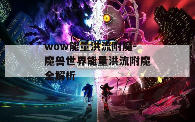 wow能量洪流附魔-魔兽世界能量洪流附魔全解析
